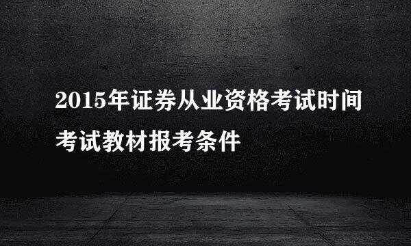 2015年证券从业资格考试时间考试教材报考条件