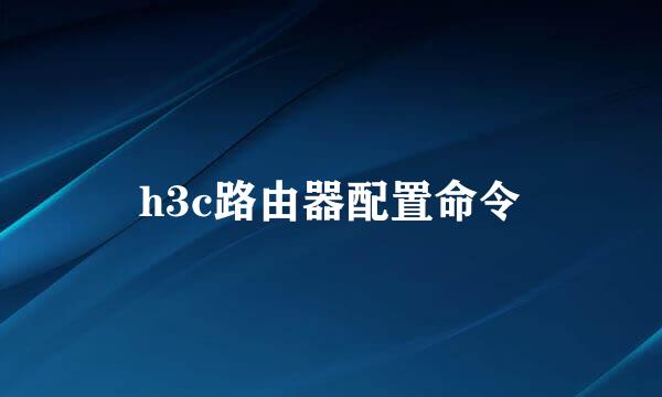 h3c路由器配置命令