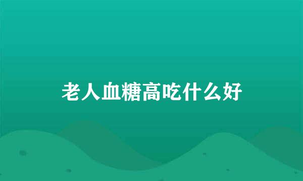 老人血糖高吃什么好