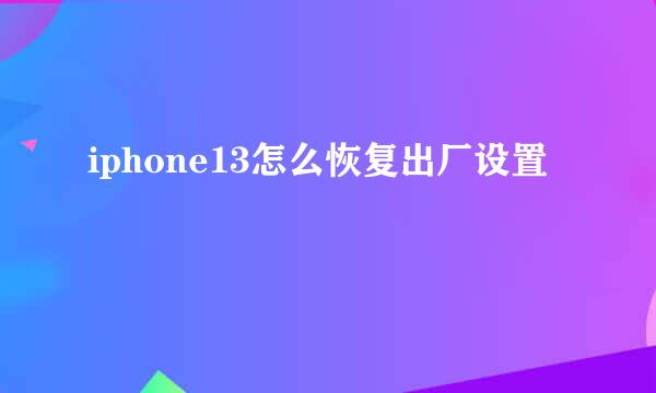 iphone13怎么恢复出厂设置