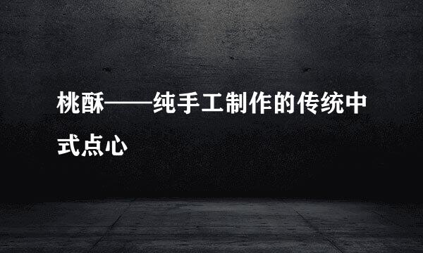 桃酥——纯手工制作的传统中式点心