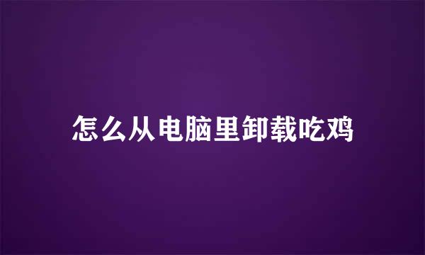 怎么从电脑里卸载吃鸡