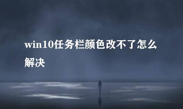 win10任务栏颜色改不了怎么解决