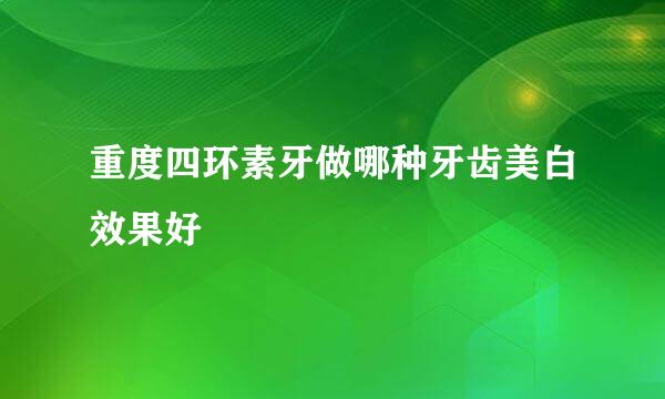 重度四环素牙做哪种牙齿美白效果好
