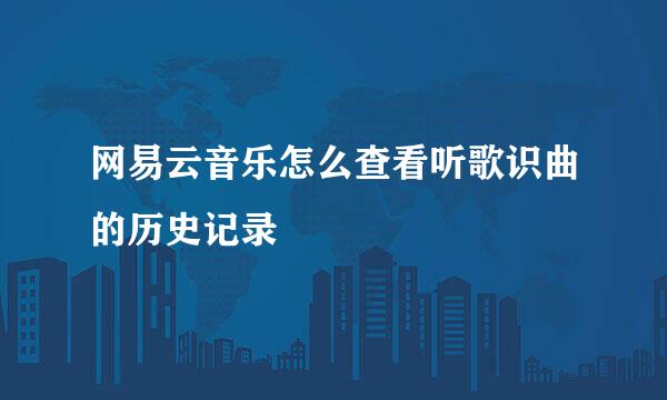 网易云音乐怎么查看听歌识曲的历史记录