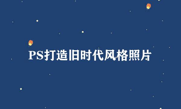 PS打造旧时代风格照片