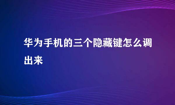 华为手机的三个隐藏键怎么调出来