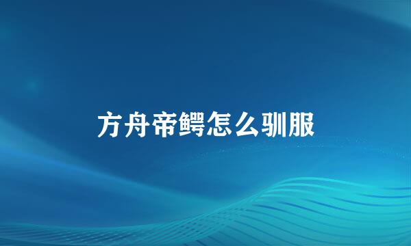 方舟帝鳄怎么驯服