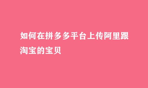 如何在拼多多平台上传阿里跟淘宝的宝贝