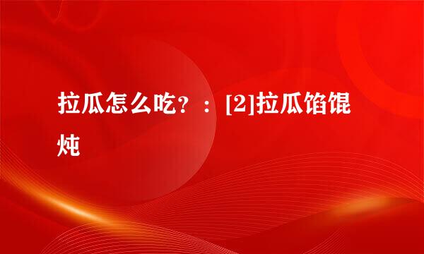 拉瓜怎么吃？：[2]拉瓜馅馄炖
