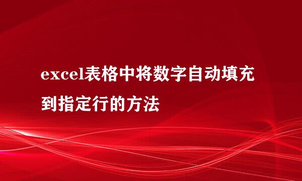 excel表格中将数字自动填充到指定行的方法