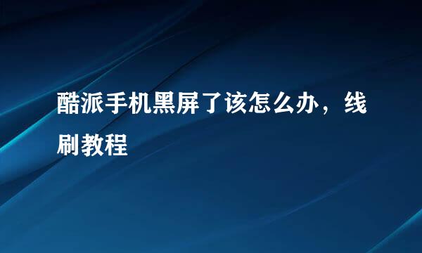 酷派手机黑屏了该怎么办，线刷教程