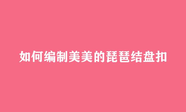 如何编制美美的琵琶结盘扣