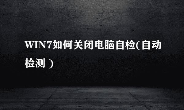 WIN7如何关闭电脑自检(自动检测 )