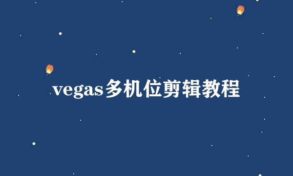 vegas多机位剪辑教程