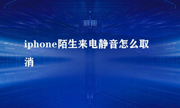 iphone陌生来电静音怎么取消