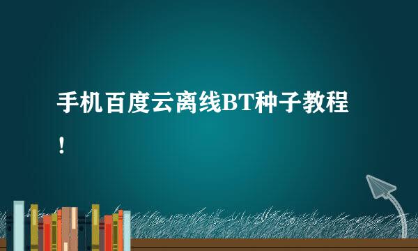 手机百度云离线BT种子教程！