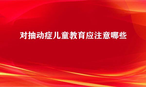 对抽动症儿童教育应注意哪些