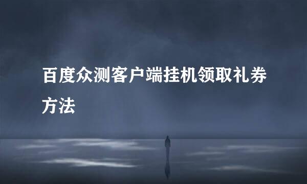百度众测客户端挂机领取礼券方法