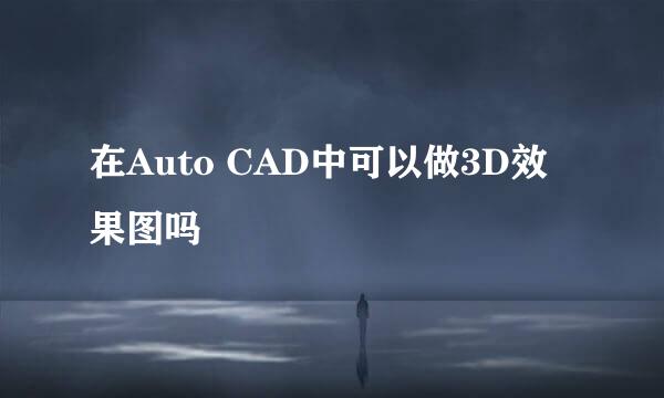 在Auto CAD中可以做3D效果图吗