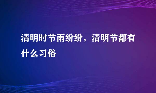 清明时节雨纷纷，清明节都有什么习俗