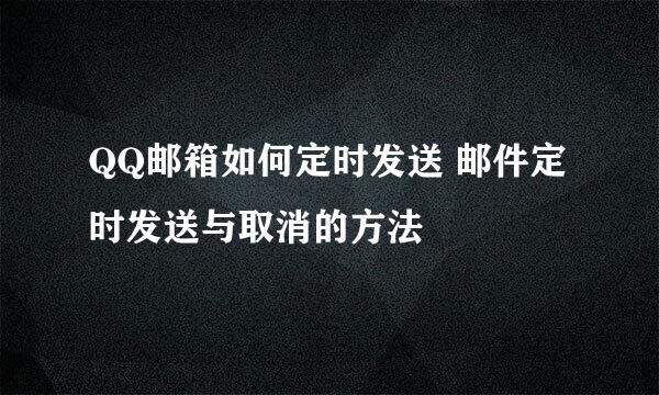 QQ邮箱如何定时发送 邮件定时发送与取消的方法