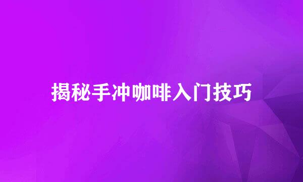 揭秘手冲咖啡入门技巧