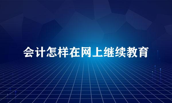 会计怎样在网上继续教育