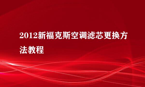 2012新福克斯空调滤芯更换方法教程