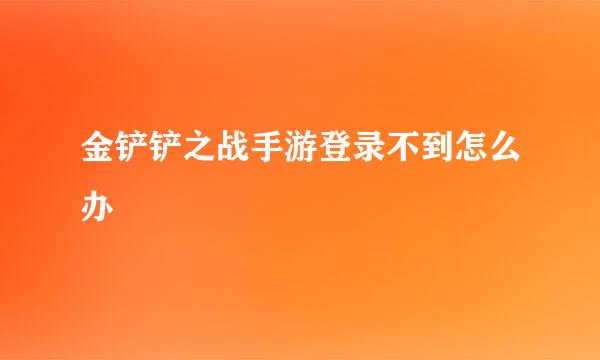 金铲铲之战手游登录不到怎么办