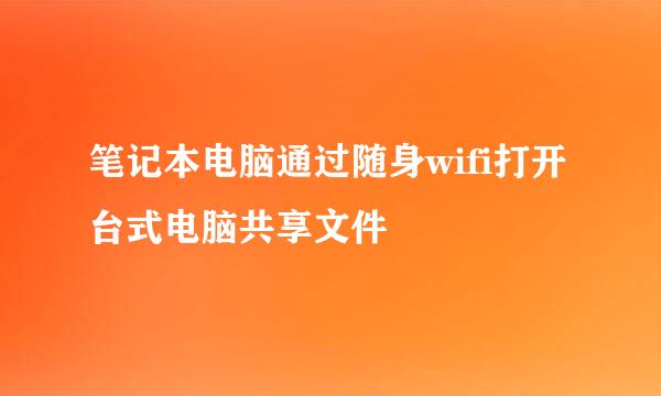 笔记本电脑通过随身wifi打开台式电脑共享文件