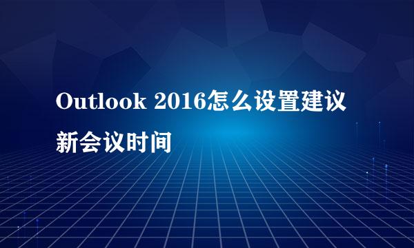 Outlook 2016怎么设置建议新会议时间