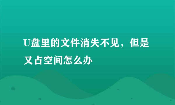 U盘里的文件消失不见，但是又占空间怎么办