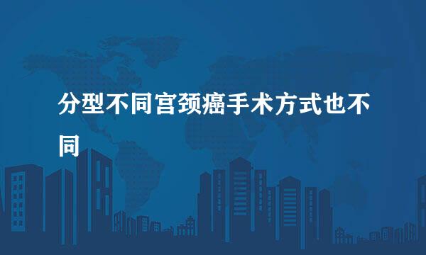 分型不同宫颈癌手术方式也不同