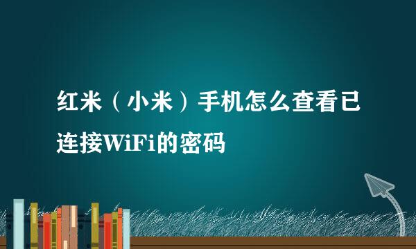 红米（小米）手机怎么查看已连接WiFi的密码