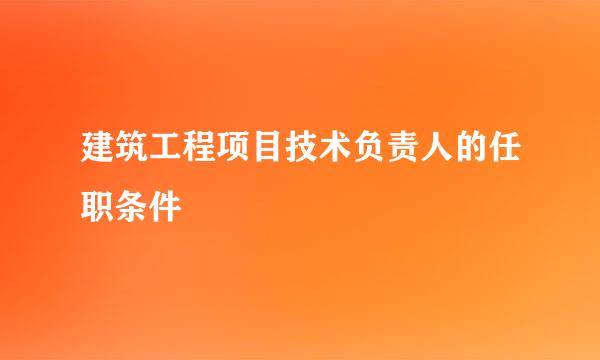 建筑工程项目技术负责人的任职条件