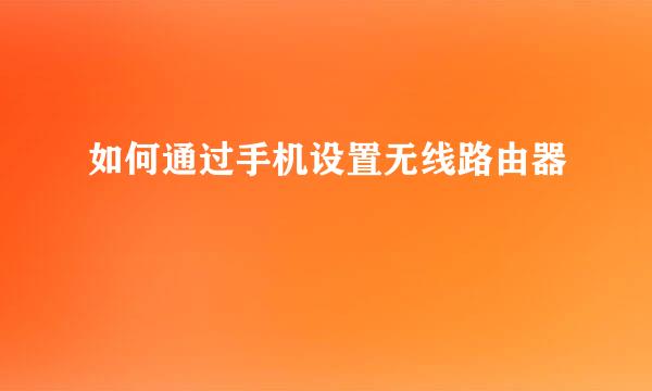 如何通过手机设置无线路由器