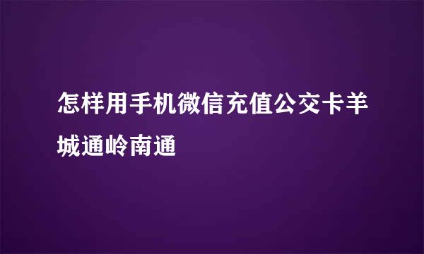 怎样用手机微信充值公交卡羊城通岭南通