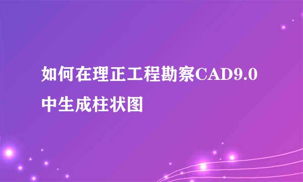 如何在理正工程勘察CAD9.0中生成柱状图