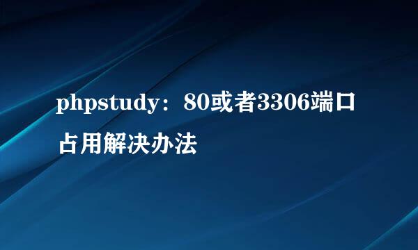 phpstudy：80或者3306端口占用解决办法