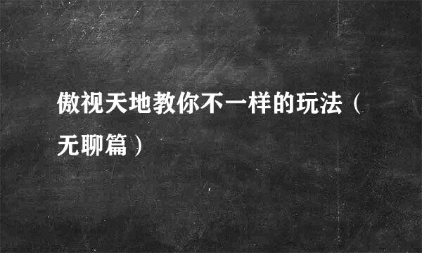 傲视天地教你不一样的玩法（无聊篇）