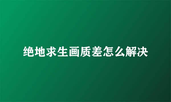 绝地求生画质差怎么解决