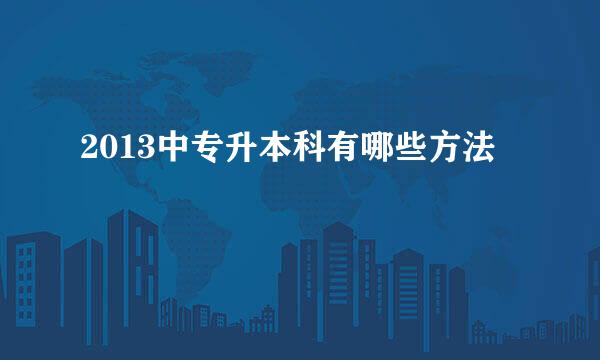 2013中专升本科有哪些方法