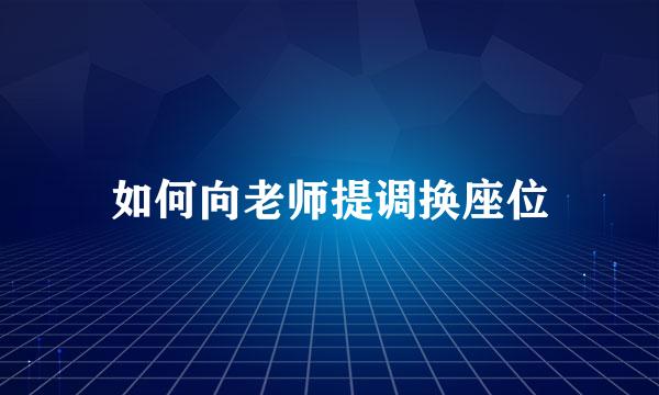 如何向老师提调换座位