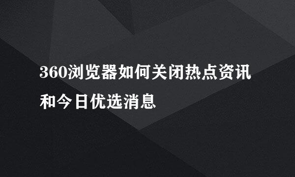 360浏览器如何关闭热点资讯和今日优选消息