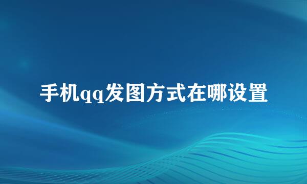 手机qq发图方式在哪设置