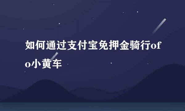 如何通过支付宝免押金骑行ofo小黄车