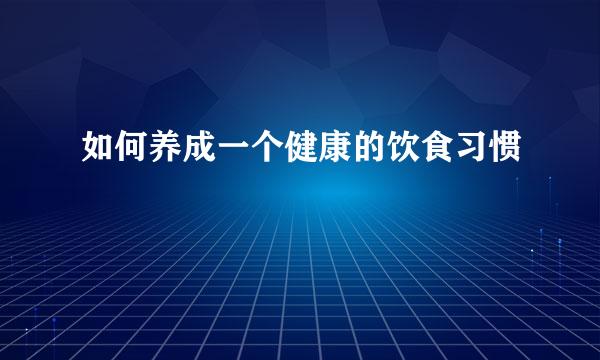 如何养成一个健康的饮食习惯