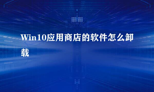 Win10应用商店的软件怎么卸载