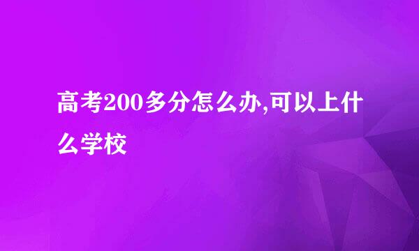 高考200多分怎么办,可以上什么学校
